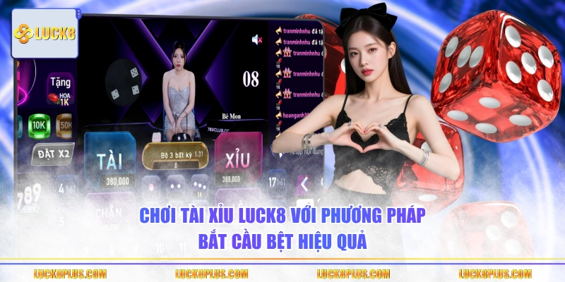 Chơi Tài Xỉu LUCK8 với phương pháp bắt cầu bệt hiệu quả