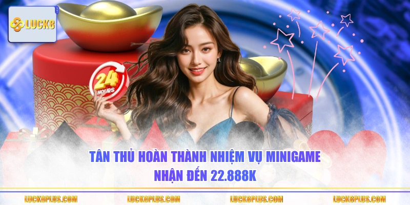 Tân thủ hoàn thành nhiệm vụ Minigame nhận đến 22.888K